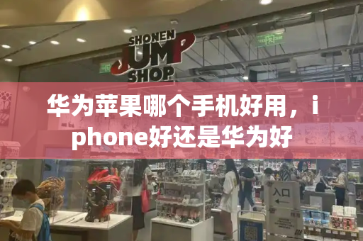 华为苹果哪个手机好用，iphone好还是华为好