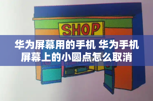 华为屏幕用的手机 华为手机屏幕上的小圆点怎么取消-第1张图片-星选测评