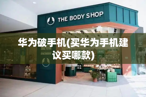华为破手机(买华为手机建议买哪款)