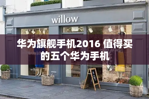 华为旗舰手机2016 值得买的五个华为手机-第1张图片-星选测评