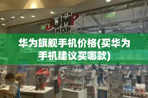 华为旗舰手机价格(买华为手机建议买哪款)-第1张图片-星选测评