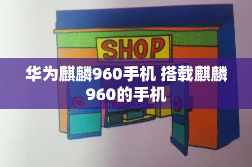 华为麒麟960手机 搭载麒麟960的手机