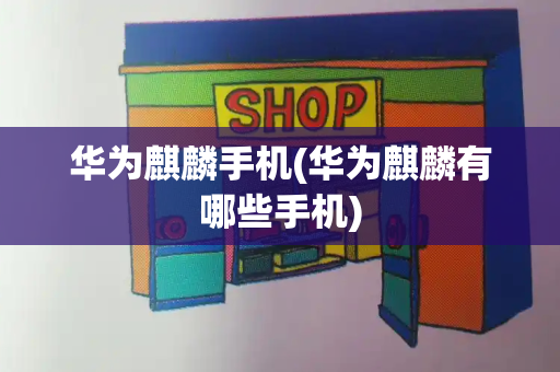 华为麒麟手机(华为麒麟有哪些手机)-第1张图片-星选测评