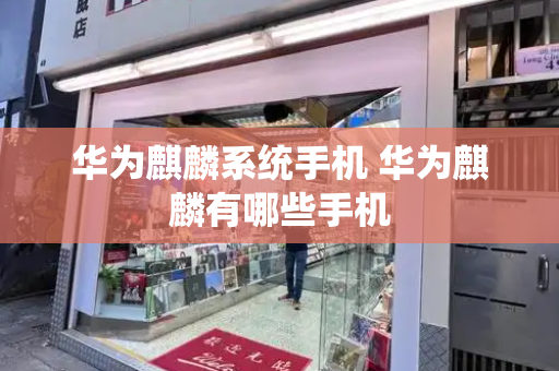 华为麒麟系统手机 华为麒麟有哪些手机
