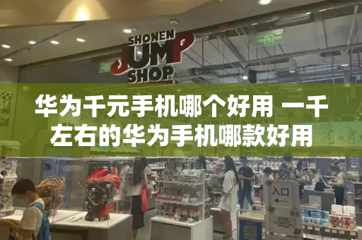 华为千元手机哪个好用 一千左右的华为手机哪款好用