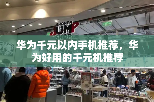 华为千元以内手机推荐，华为好用的千元机推荐