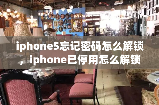 iphone5忘记密码怎么解锁，iphone已停用怎么解锁教程