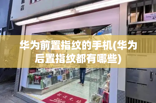华为前置指纹的手机(华为后置指纹都有哪些)