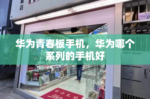 华为青春板手机，华为哪个系列的手机好-第1张图片-星选测评