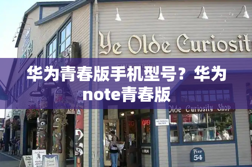 华为青春版手机型号？华为note青春版