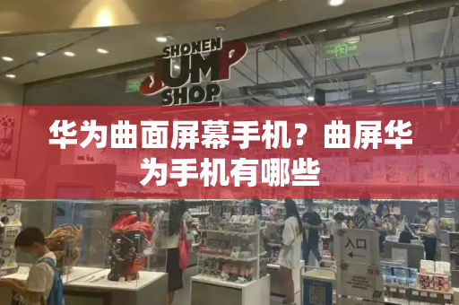 华为曲面屏幕手机？曲屏华为手机有哪些