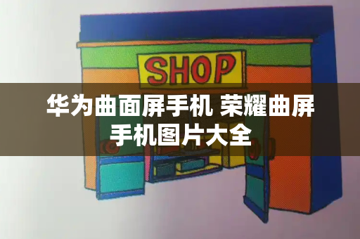 华为曲面屏手机 荣耀曲屏手机图片大全