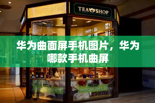 华为曲面屏手机图片，华为哪款手机曲屏