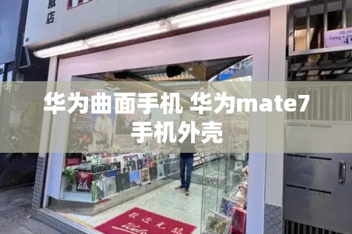 华为曲面手机 华为mate7手机外壳-第1张图片-星选测评