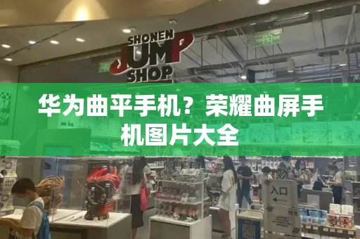 华为曲平手机？荣耀曲屏手机图片大全