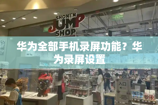 华为全部手机录屏功能？华为录屏设置-第1张图片-星选测评