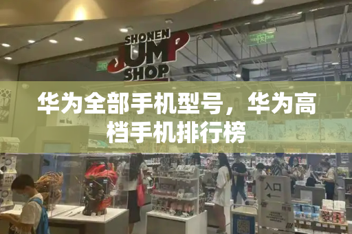 华为全部手机型号，华为高档手机排行榜