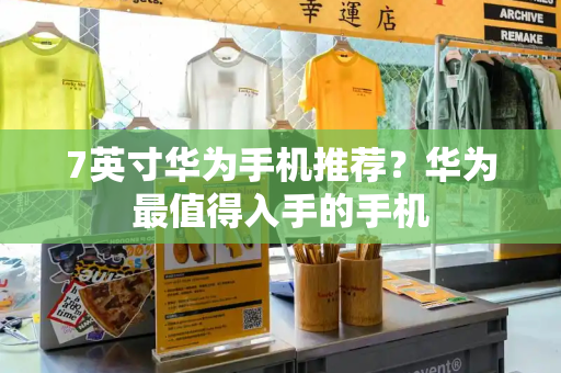 7英寸华为手机推荐？华为最值得入手的手机-第1张图片-星选测评