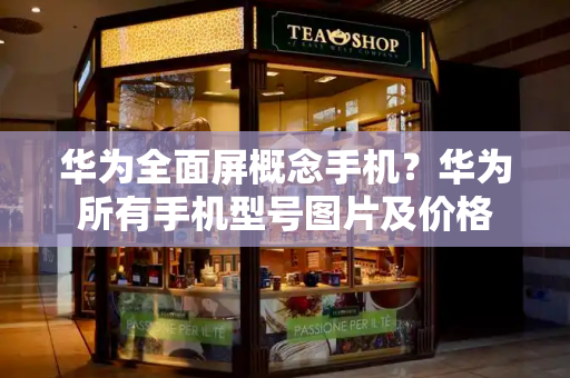 华为全面屏概念手机？华为所有手机型号图片及价格-第1张图片-星选测评