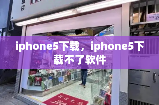 iphone5下载，iphone5下载不了软件-第1张图片-星选测评