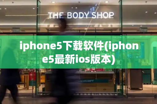 iphone5下载软件(iphone5最新ios版本)-第1张图片-星选测评