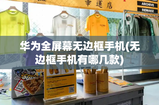 华为全屏幕无边框手机(无边框手机有哪几款)-第1张图片-星选测评