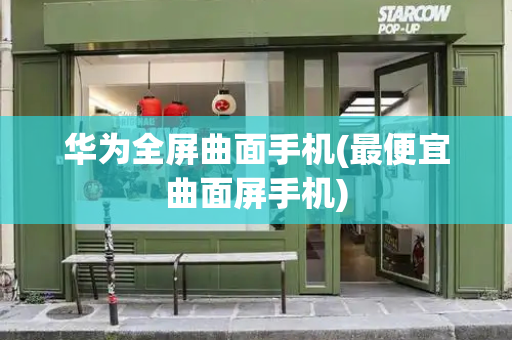 华为全屏曲面手机(最便宜曲面屏手机)