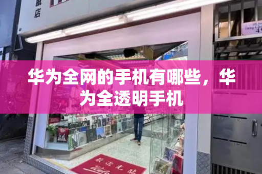 华为全网的手机有哪些，华为全透明手机