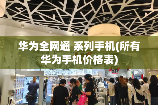 华为全网通 系列手机(所有华为手机价格表)-第1张图片-星选测评