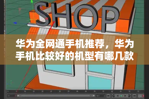 华为全网通手机推荐，华为手机比较好的机型有哪几款