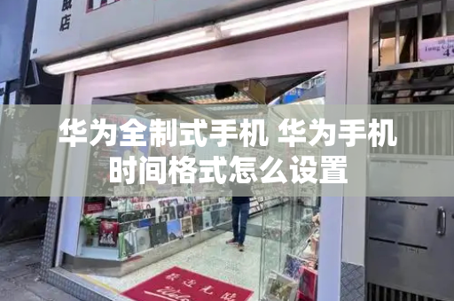 华为全制式手机 华为手机时间格式怎么设置-第1张图片-星选测评