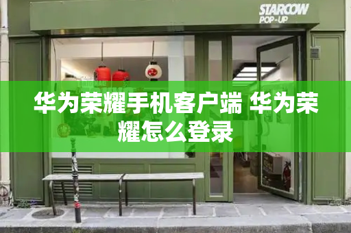华为荣耀手机客户端 华为荣耀怎么登录