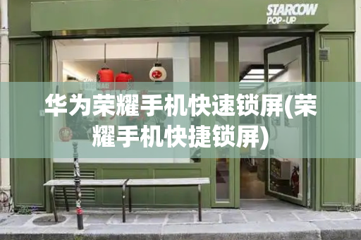 华为荣耀手机快速锁屏(荣耀手机快捷锁屏)-第1张图片-星选测评