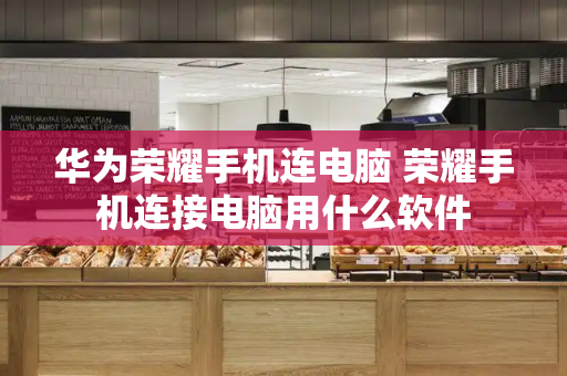 华为荣耀手机连电脑 荣耀手机连接电脑用什么软件