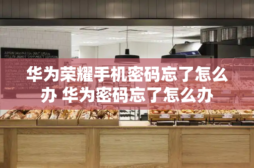 华为荣耀手机密码忘了怎么办 华为密码忘了怎么办-第1张图片-星选测评