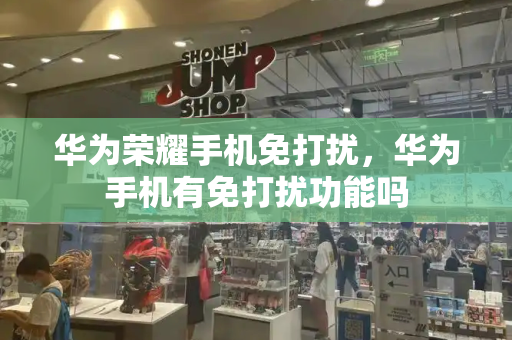 华为荣耀手机免打扰，华为手机有免打扰功能吗-第1张图片-星选测评