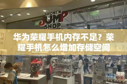 华为荣耀手机内存不足？荣耀手机怎么增加存储空间