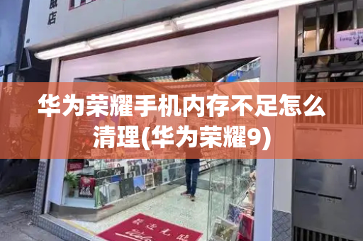 华为荣耀手机内存不足怎么清理(华为荣耀9)