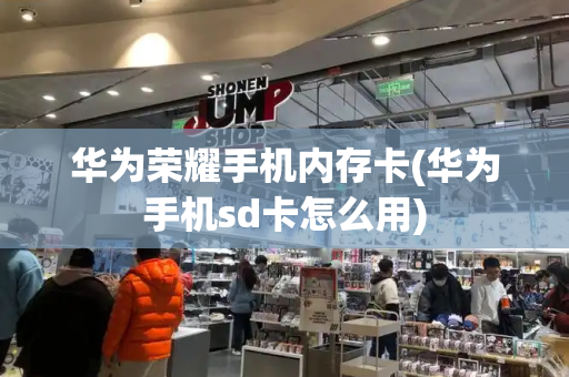 华为荣耀手机内存卡(华为手机sd卡怎么用)