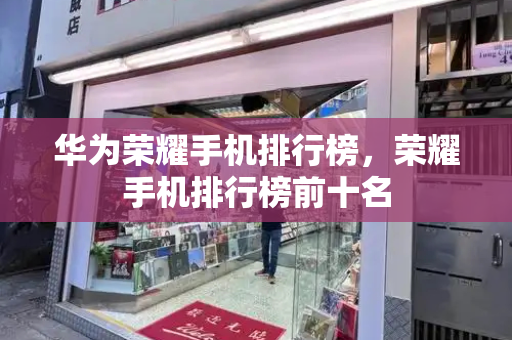 华为荣耀手机排行榜，荣耀手机排行榜前十名