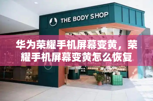 华为荣耀手机屏幕变黄，荣耀手机屏幕变黄怎么恢复-第1张图片-星选测评