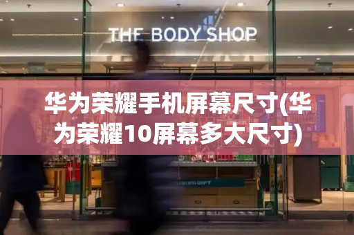 华为荣耀手机屏幕尺寸(华为荣耀10屏幕多大尺寸)