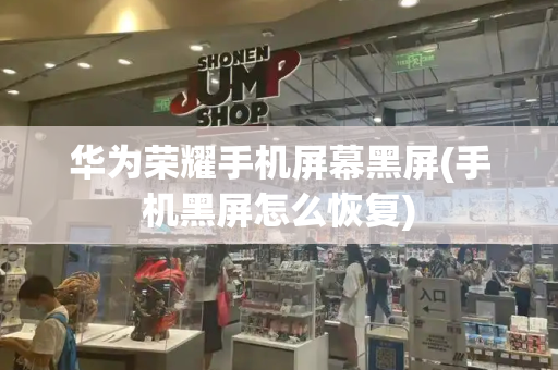 华为荣耀手机屏幕黑屏(手机黑屏怎么恢复)