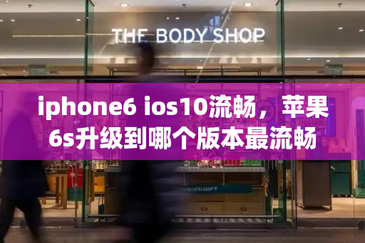 iphone6 ios10流畅，苹果6s升级到哪个版本最流畅