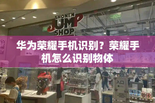 华为荣耀手机识别？荣耀手机怎么识别物体