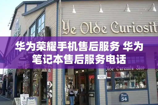 华为荣耀手机售后服务 华为笔记本售后服务电话