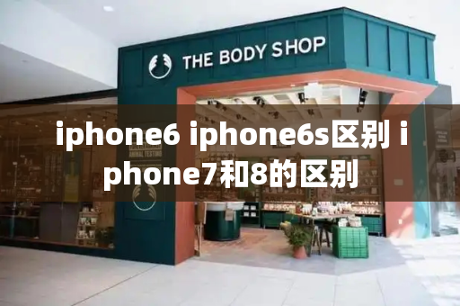 iphone6 iphone6s区别 iphone7和8的区别-第1张图片-星选测评