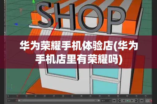 华为荣耀手机体验店(华为手机店里有荣耀吗)