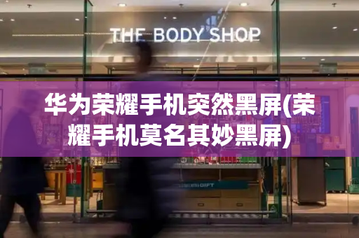 华为荣耀手机突然黑屏(荣耀手机莫名其妙黑屏)