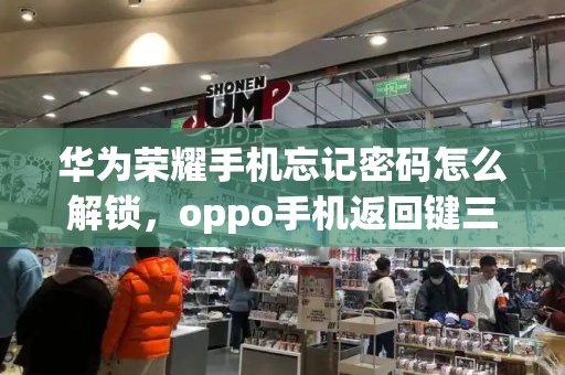 华为荣耀手机忘记密码怎么解锁，oppo手机返回键三个键怎么调